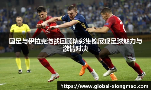 国足与伊拉克激战回顾精彩集锦展现足球魅力与激情对决